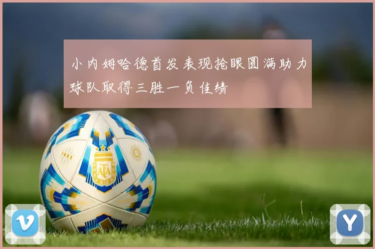 小内姆哈德首发表现抢眼圆满助力球队取得三胜一负佳绩