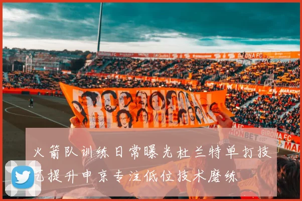 火箭队训练日常曝光杜兰特单打技艺提升申京专注低位技术磨练