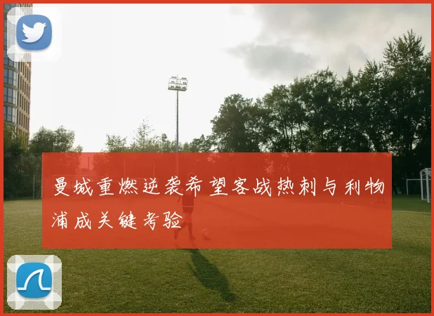 曼城重燃逆袭希望客战热刺与利物浦成关键考验