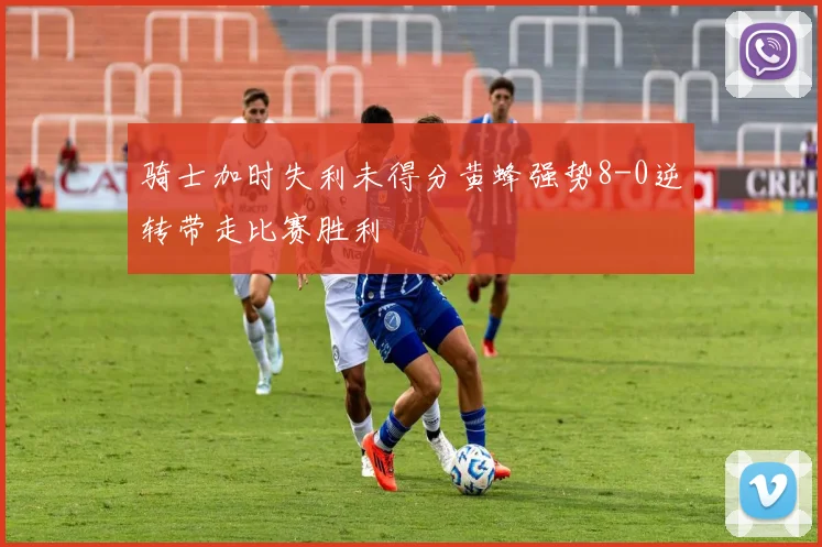 骑士加时失利未得分黄蜂强势8-0逆转带走比赛胜利