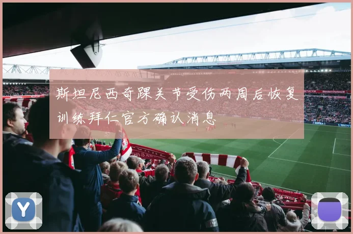 斯坦尼西奇踝关节受伤两周后恢复训练拜仁官方确认消息