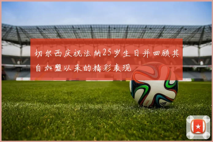 切尔西庆祝法纳25岁生日并回顾其自加盟以来的精彩表现
