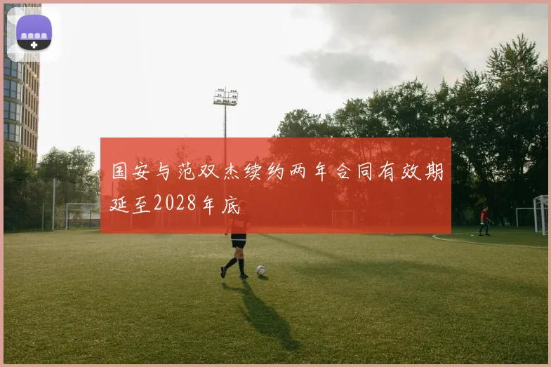 国安与范双杰续约两年合同有效期延至2028年底