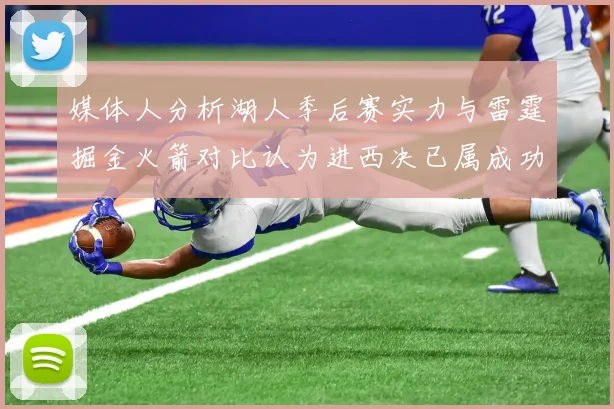 媒体人分析湖人季后赛实力与雷霆掘金火箭对比认为进西决已属成功