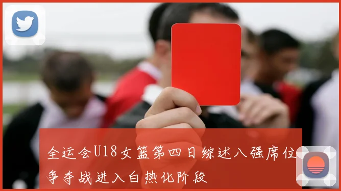 全运会U18女篮第四日综述八强席位争夺战进入白热化阶段