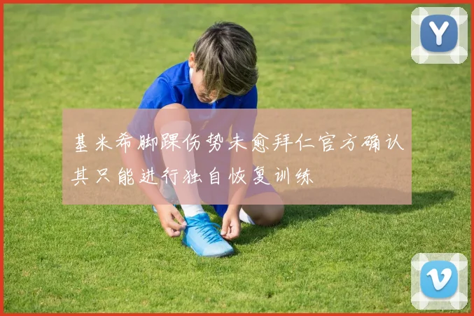 基米希脚踝伤势未愈拜仁官方确认其只能进行独自恢复训练