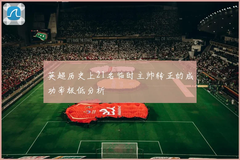 英超历史上21名临时主帅转正的成功率极低分析
