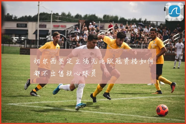 切尔西坚定立场无论欧冠资格如何都不出售核心球员