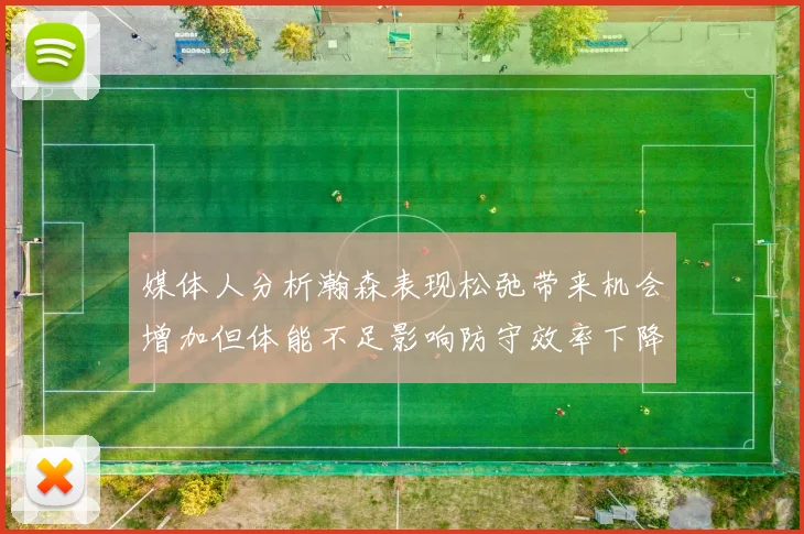 媒体人分析瀚森表现松弛带来机会增加但体能不足影响防守效率下降