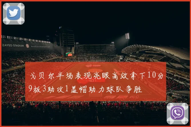 戈贝尔半场表现亮眼高效拿下10分9板3助攻1盖帽助力球队争胜