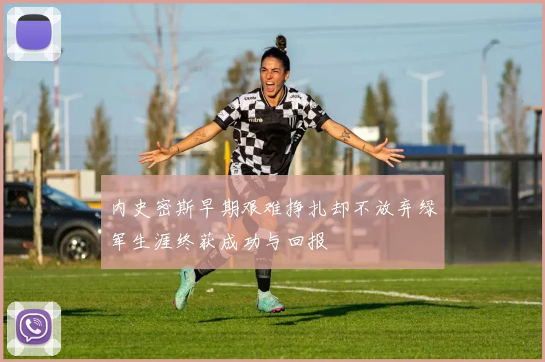 内史密斯早期艰难挣扎却不放弃绿军生涯终获成功与回报