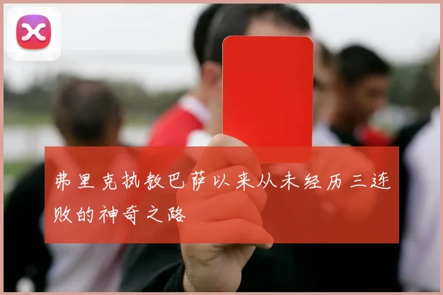 弗里克执教巴萨以来从未经历三连败的神奇之路